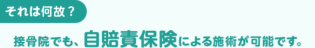 それは何故？接骨院でも、自賠責保険による施術が可能です。